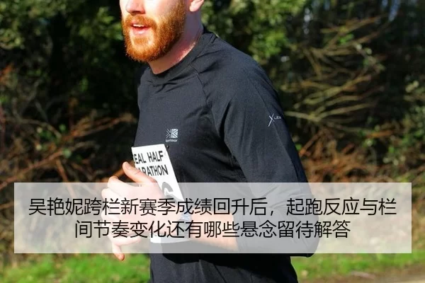 吴艳妮跨栏新赛季成绩回升后，起跑反应与栏间节奏变化还有哪些悬念留待解答